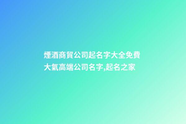 煙酒商貿公司起名字大全免費 大氣高端公司名字,起名之家